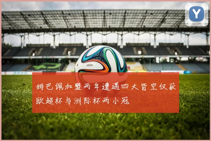 姆巴佩加盟两年遭遇四大皆空仅获欧超杯与洲际杯两小冠