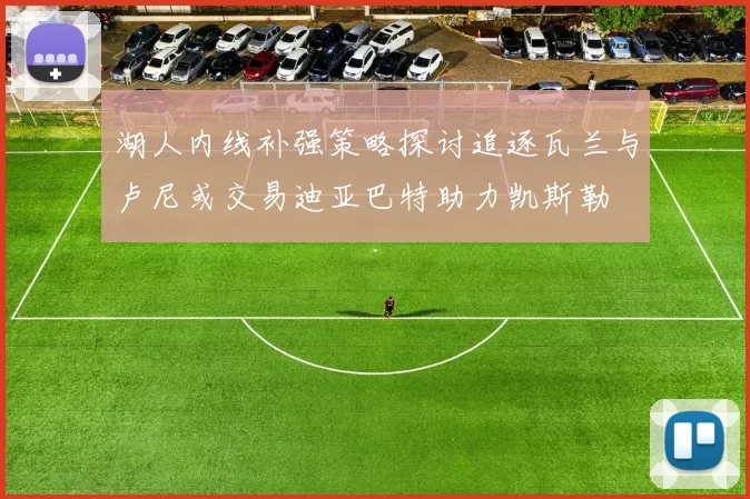 湖人内线补强策略探讨追逐瓦兰与卢尼或交易迪亚巴特助力凯斯勒