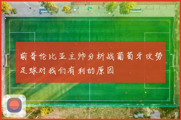 前哥伦比亚主帅分析战葡萄牙攻势足球对我们有利的原因