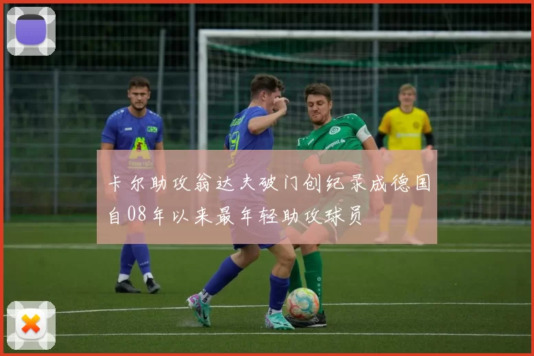 卡尔助攻翁达夫破门创纪录成德国自08年以来最年轻助攻球员
