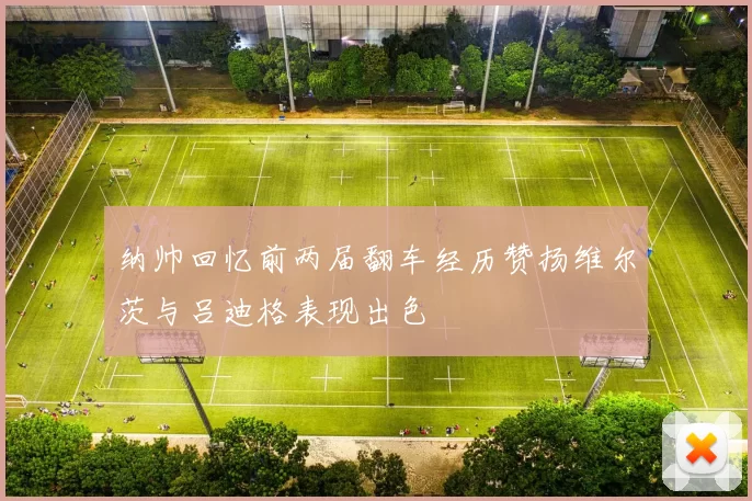 纳帅回忆前两届翻车经历赞扬维尔茨与吕迪格表现出色