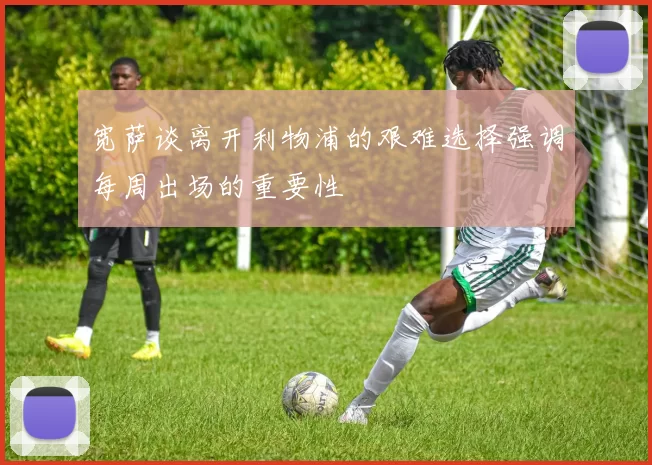 宽萨谈离开利物浦的艰难选择强调每周出场的重要性