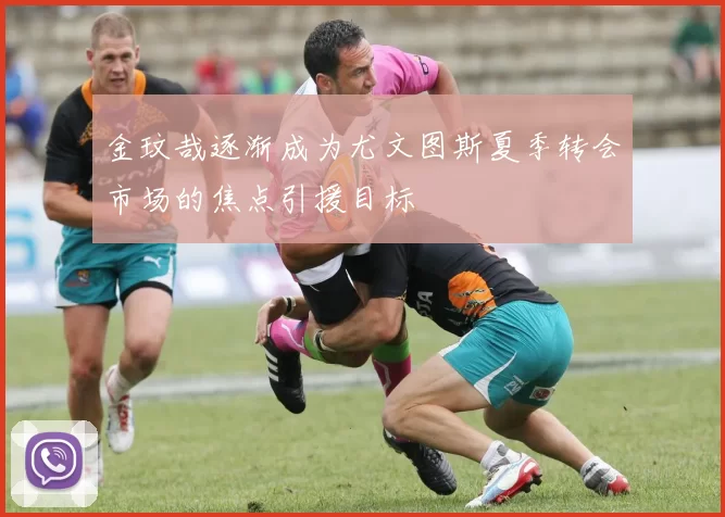 金玟哉逐渐成为尤文图斯夏季转会市场的焦点引援目标