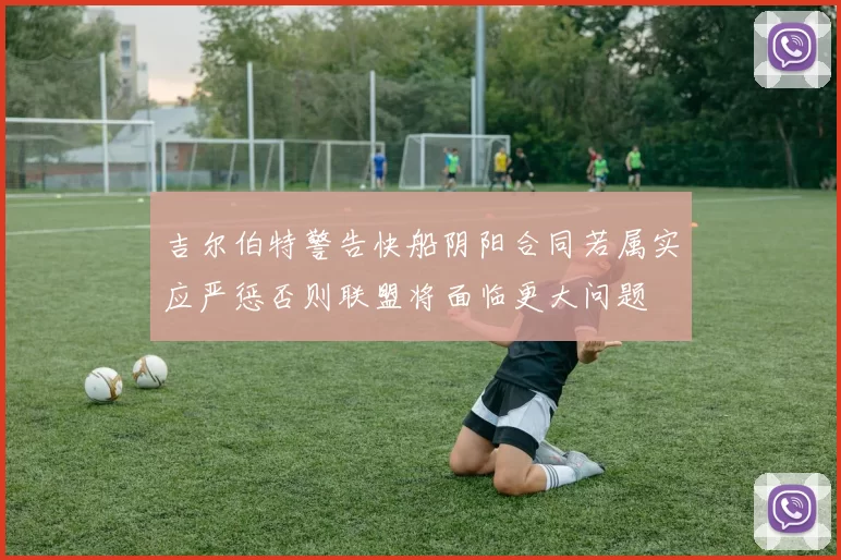 吉尔伯特警告快船阴阳合同若属实应严惩否则联盟将面临更大问题